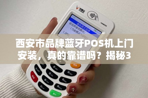 西安市品牌蓝牙POS机上门安装，真的靠谱吗？揭秘3大隐藏陷阱！