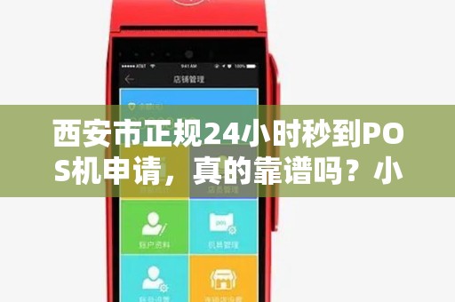 西安市正规24小时秒到POS机申请,真的靠谱吗?小心这些隐藏陷阱! 西安市正规24小时秒到POS机申请,真的靠谱吗?小心这些隐藏陷阱!