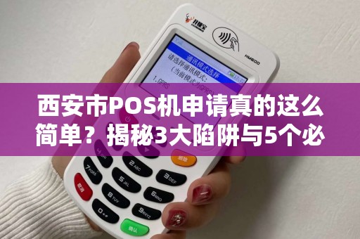 西安市POS机申请真的这么简单?揭秘3大陷阱与5个必知技巧! 西安市POS机申请真的这么简单?揭秘3大陷阱与5个必知技巧!