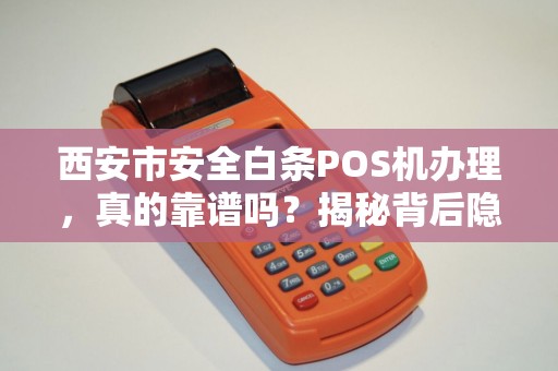 西安市安全白条POS机办理,真的靠谱吗?揭秘背后隐藏的3大风险! 西安市安全白条POS机办理,真的靠谱吗?揭秘背后隐藏的3大风险!