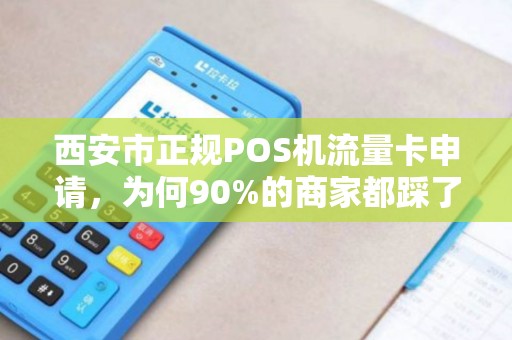 西安市正规POS机流量卡申请,为何90%的商家都踩了这些坑? 西安市正规POS机流量卡申请,为何90%的商家都踩了这些坑?