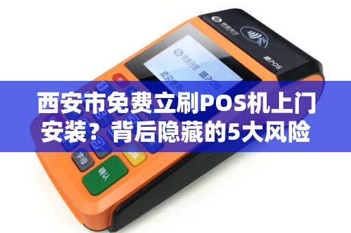 西安市免费立刷POS机上门安装?背后隐藏的5大风险你一定要知道! 西安市免费立刷POS机上门安装?背后隐藏的5大风险你一定要知道!