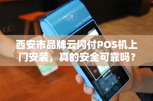 西安市品牌云闪付POS机上门安装,真的安全可靠吗?揭秘背后隐藏的3大陷阱! 西安市品牌云闪付POS机上门安装,真的安全可靠吗?揭秘背后隐藏的3大陷阱!