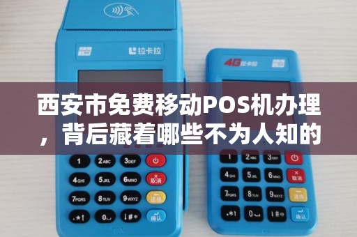西安市免费移动POS机办理,背后藏着哪些不为人知的‘套路’ 西安市免费移动POS机办理,背后藏着哪些不为人知的‘套路’