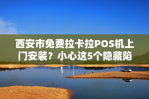 西安市免费拉卡拉POS机上门安装?小心这5个隐藏陷阱! 西安市免费拉卡拉POS机上门安装?小心这5个隐藏陷阱!