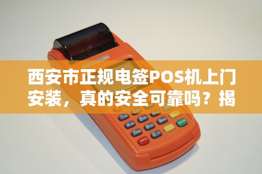 西安市正规电签POS机上门安装,真的安全可靠吗?揭秘行业内幕! 西安市正规电签POS机上门安装,真的安全可靠吗?揭秘行业内幕!