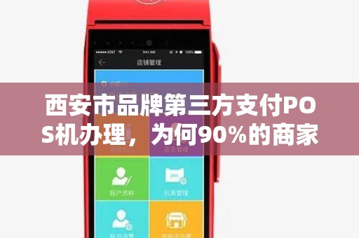西安市品牌第三方支付POS机办理,为何90%的商家都选错了?揭秘办理POS机的3大陷阱与5个必看指标 西安市品牌第三方支付POS机办理,为何90%的商家都选错了?揭秘办理POS机的3大陷阱与5个必看指标