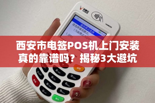 西安市电签POS机上门安装真的靠谱吗？揭秘3大避坑指南！