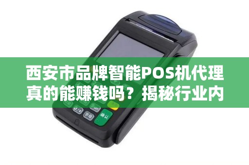 西安市品牌智能POS机代理真的能赚钱吗?揭秘行业内幕与避坑指南! 西安市品牌智能POS机代理真的能赚钱吗?揭秘行业内幕与避坑指南!