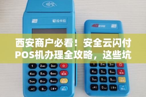 西安商户必看!安全云闪付POS机办理全攻略,这些坑千万别踩! 西安商户必看!安全云闪付POS机办理全攻略,这些坑千万别踩!