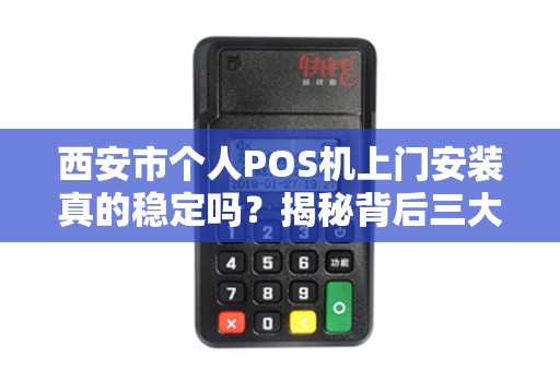 西安市个人POS机上门安装真的稳定吗?揭秘背后三大隐藏风险! 西安市个人POS机上门安装真的稳定吗?揭秘背后三大隐藏风险!