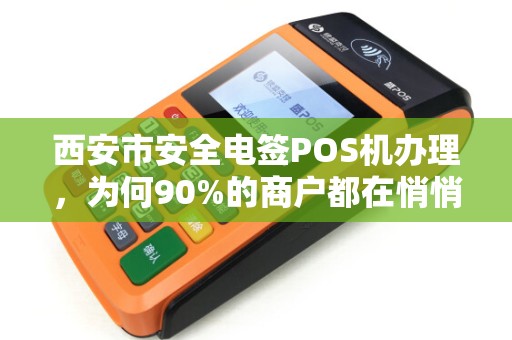西安市安全电签POS机办理,为何90%的商户都在悄悄换新?揭秘背后3大隐藏风险! 西安市安全电签POS机办理,为何90%的商户都在悄悄换新?揭秘背后3大隐藏风险!