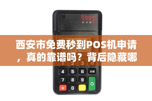 西安市免费秒到POS机申请,真的靠谱吗?背后隐藏哪些猫腻? 西安市免费秒到POS机申请,真的靠谱吗?背后隐藏哪些猫腻?