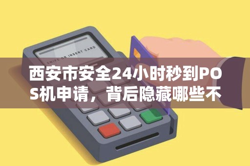 西安市安全24小时秒到POS机申请,背后隐藏哪些不为人知的陷阱? 西安市安全24小时秒到POS机申请,背后隐藏哪些不为人知的陷阱?