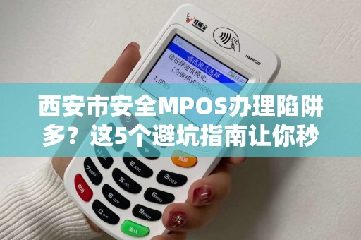 西安市安全MPOS办理陷阱多?这5个避坑指南让你秒变行家! 西安市安全MPOS办理陷阱多?这5个避坑指南让你秒变行家!