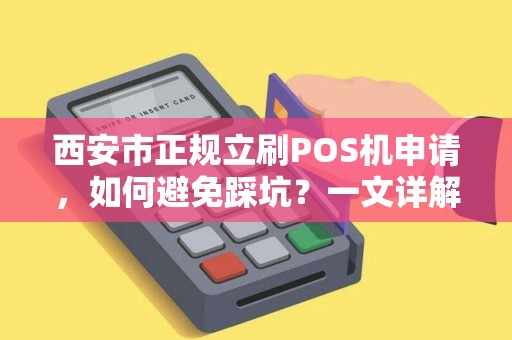 西安市正规立刷POS机申请，如何避免踩坑？一文详解办理流程与注意事项！