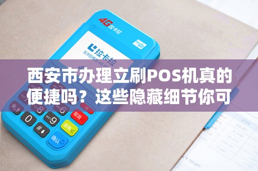 西安市办理立刷POS机真的便捷吗?这些隐藏细节你可能不知道! 西安市办理立刷POS机真的便捷吗?这些隐藏细节你可能不知道!