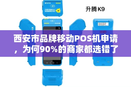 西安市品牌移动POS机申请,为何90%的商家都选错了?揭秘3大隐藏陷阱! 西安市品牌移动POS机申请,为何90%的商家都选错了?揭秘3大隐藏陷阱!