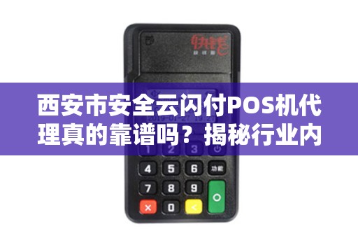 西安市安全云闪付POS机代理真的靠谱吗?揭秘行业内幕与避坑指南! 西安市安全云闪付POS机代理真的靠谱吗?揭秘行业内幕与避坑指南!