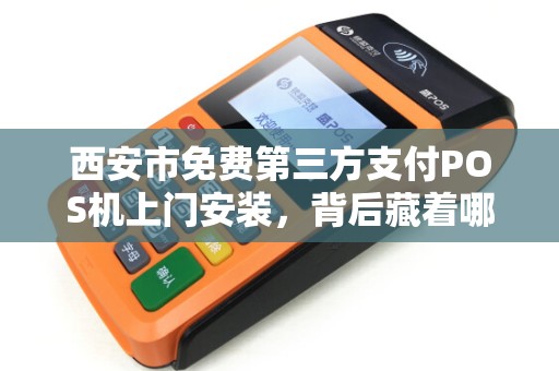西安市免费第三方支付POS机上门安装,背后藏着哪些套路? 西安市免费第三方支付POS机上门安装,背后藏着哪些套路?