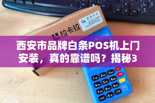 西安市品牌白条POS机上门安装,真的靠谱吗?揭秘3大避坑指南! 西安市品牌白条POS机上门安装,真的靠谱吗?揭秘3大避坑指南!