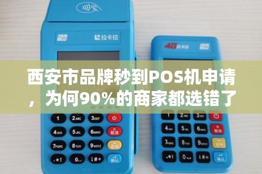 西安市品牌秒到POS机申请,为何90%的商家都选错了?真相让人震惊! 西安市品牌秒到POS机申请,为何90%的商家都选错了?真相让人震惊!