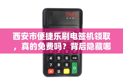 西安市便捷乐刷电签机领取，真的免费吗？背后隐藏哪些‘套路’