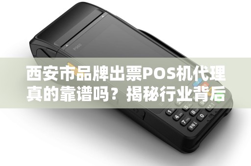 西安市品牌出票POS机代理真的靠谱吗?揭秘行业背后的5大陷阱与3个避坑指南! 西安市品牌出票POS机代理真的靠谱吗?揭秘行业背后的5大陷阱与3个避坑指南!