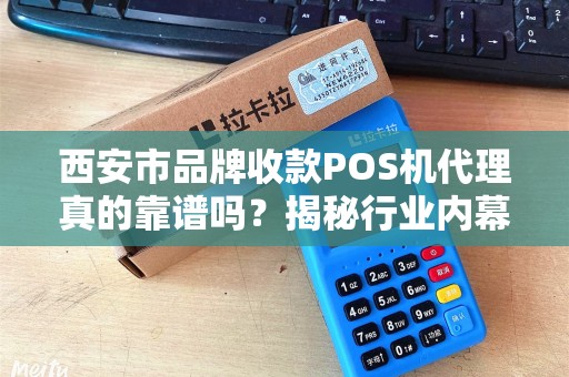 西安市品牌收款POS机代理真的靠谱吗?揭秘行业内幕与避坑指南! 西安市品牌收款POS机代理真的靠谱吗?揭秘行业内幕与避坑指南!