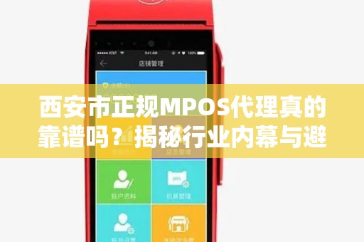 西安市正规MPOS代理真的靠谱吗?揭秘行业内幕与避坑指南! 西安市正规MPOS代理真的靠谱吗?揭秘行业内幕与避坑指南!