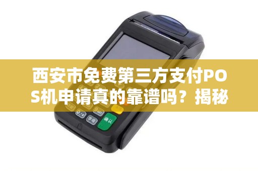 西安市免费第三方支付POS机申请真的靠谱吗?揭秘隐藏的套路与正确申请姿势! 西安市免费第三方支付POS机申请真的靠谱吗?揭秘隐藏的套路与正确申请姿势!