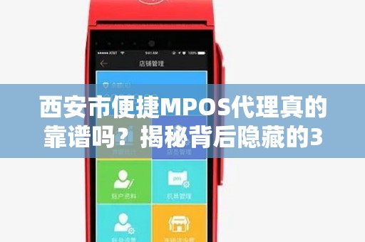 西安市便捷MPOS代理真的靠谱吗?揭秘背后隐藏的3大风险! 西安市便捷MPOS代理真的靠谱吗?揭秘背后隐藏的3大风险!