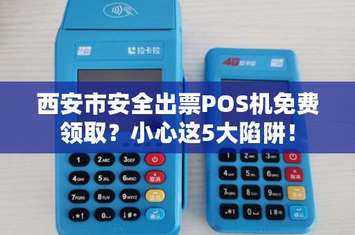 西安市安全出票POS机免费领取?小心这5大陷阱! 西安市安全出票POS机免费领取?小心这5大陷阱!