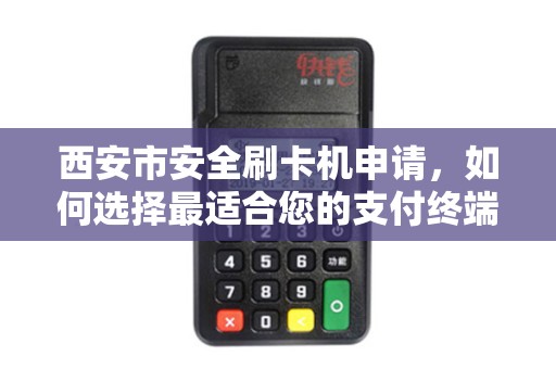 西安市安全刷卡机申请,如何选择最适合您的支付终端? 西安市安全刷卡机申请,如何选择最适合您的支付终端?