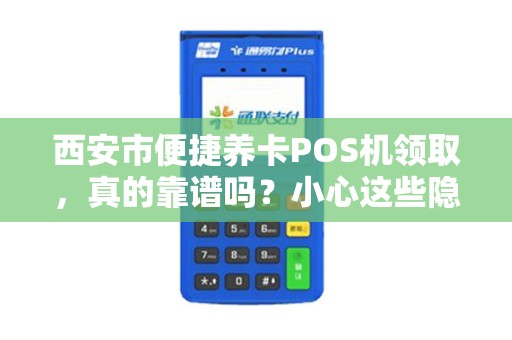 西安市便捷养卡POS机领取,真的靠谱吗?小心这些隐藏风险! 西安市便捷养卡POS机领取,真的靠谱吗?小心这些隐藏风险!