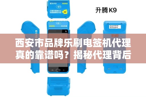 西安市品牌乐刷电签机代理真的靠谱吗?揭秘代理背后的5大陷阱与3个赚钱机会! 西安市品牌乐刷电签机代理真的靠谱吗?揭秘代理背后的5大陷阱与3个赚钱机会!