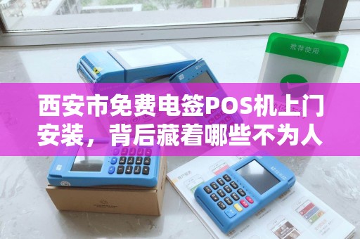 西安市免费电签POS机上门安装,背后藏着哪些不为人知的‘套路’ 西安市免费电签POS机上门安装,背后藏着哪些不为人知的‘套路’