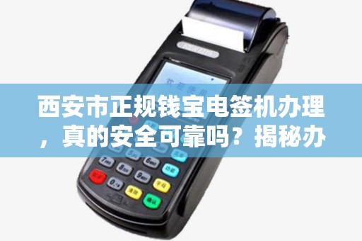 西安市正规钱宝电签机办理,真的安全可靠吗?揭秘办理背后的5大陷阱! 西安市正规钱宝电签机办理,真的安全可靠吗?揭秘办理背后的5大陷阱!