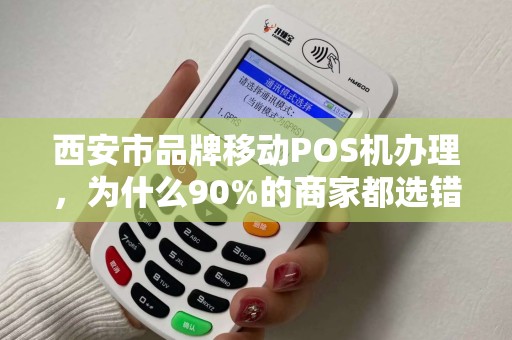 西安市品牌移动POS机办理,为什么90%的商家都选错了?揭秘3大隐藏陷阱! 西安市品牌移动POS机办理,为什么90%的商家都选错了?揭秘3大隐藏陷阱!