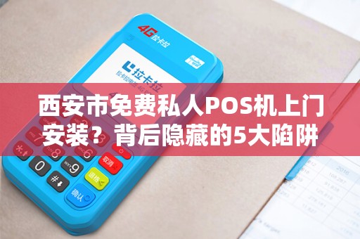 西安市免费私人POS机上门安装?背后隐藏的5大陷阱,第3个让商家血本无归! 西安市免费私人POS机上门安装?背后隐藏的5大陷阱,第3个让商家血本无归!