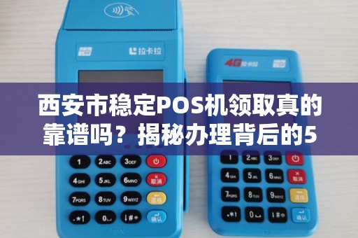 西安市稳定POS机领取真的靠谱吗?揭秘办理背后的5大陷阱! 西安市稳定POS机领取真的靠谱吗?揭秘办理背后的5大陷阱!