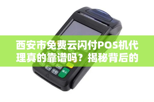 西安市免费云闪付POS机代理真的靠谱吗?揭秘背后的5大陷阱! 西安市免费云闪付POS机代理真的靠谱吗?揭秘背后的5大陷阱!