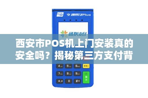 西安市POS机上门安装真的安全吗?揭秘第三方支付背后的5大隐患! 西安市POS机上门安装真的安全吗?揭秘第三方支付背后的5大隐患!