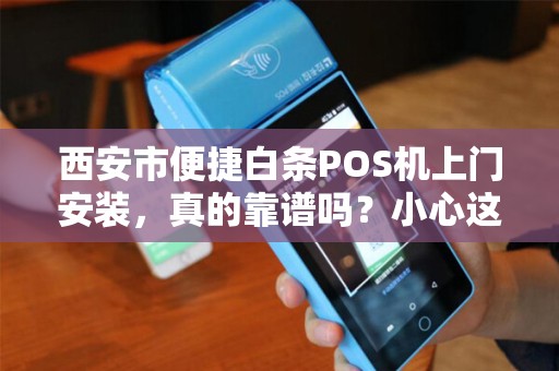 西安市便捷白条POS机上门安装,真的靠谱吗?小心这5大陷阱! 西安市便捷白条POS机上门安装,真的靠谱吗?小心这5大陷阱!