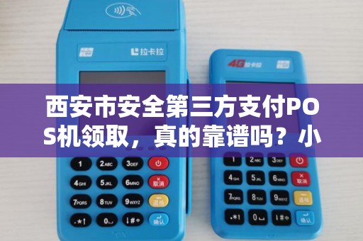 西安市安全第三方支付POS机领取,真的靠谱吗?小心这5大陷阱! 西安市安全第三方支付POS机领取,真的靠谱吗?小心这5大陷阱!