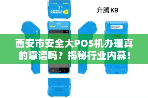 西安市安全大POS机办理真的靠谱吗?揭秘行业内幕! 西安市安全大POS机办理真的靠谱吗?揭秘行业内幕!