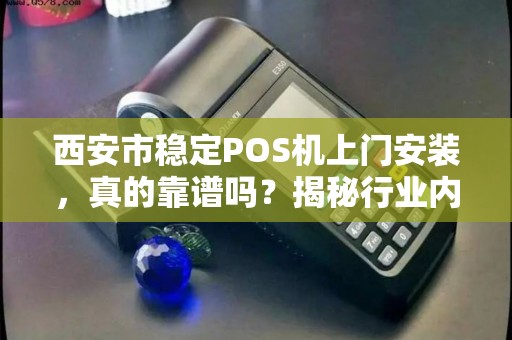 西安市稳定POS机上门安装,真的靠谱吗?揭秘行业内幕与避坑指南! 西安市稳定POS机上门安装,真的靠谱吗?揭秘行业内幕与避坑指南!