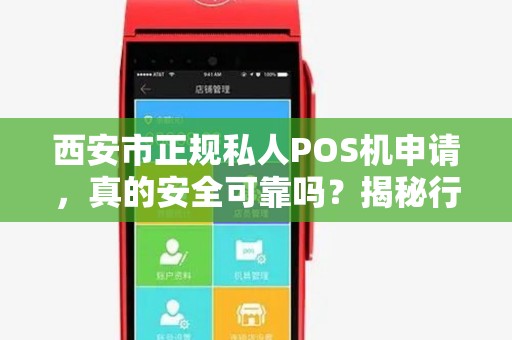 西安市正规私人POS机申请,真的安全可靠吗?揭秘行业内幕! 西安市正规私人POS机申请,真的安全可靠吗?揭秘行业内幕!