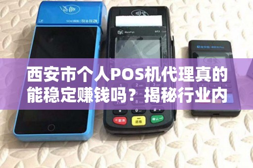 西安市个人POS机代理真的能稳定赚钱吗?揭秘行业内幕与避坑指南! 西安市个人POS机代理真的能稳定赚钱吗?揭秘行业内幕与避坑指南!