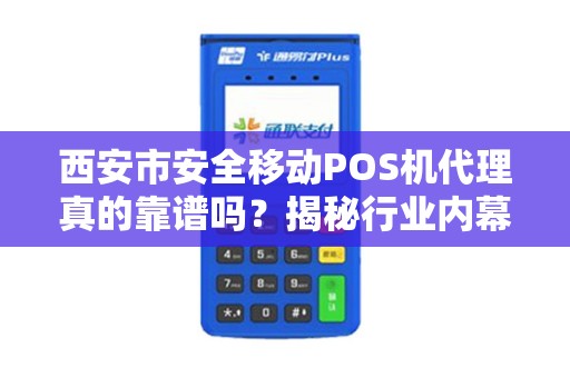 西安市安全移动POS机代理真的靠谱吗?揭秘行业内幕与避坑指南! 西安市安全移动POS机代理真的靠谱吗?揭秘行业内幕与避坑指南!